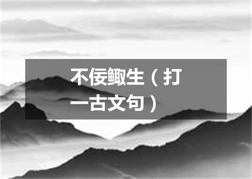 不佞鲰生（打一古文句）