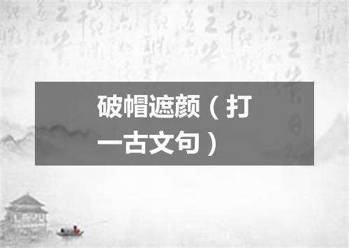 破帽遮颜（打一古文句）