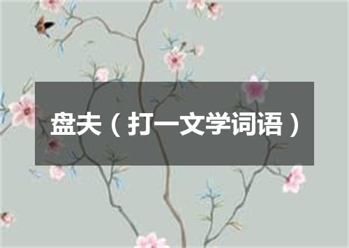盘夫（打一文学词语）