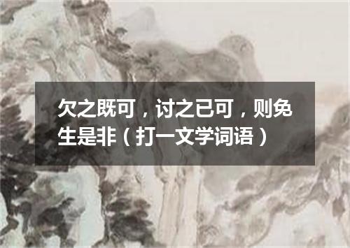 欠之既可，讨之已可，则免生是非（打一文学词语）