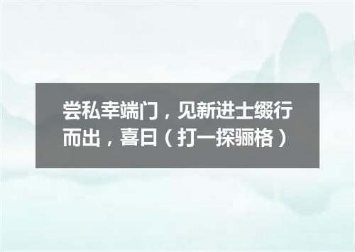 尝私幸端门，见新进士缀行而出，喜曰（打一探骊格）