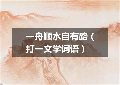 一舟顺水自有路（打一文学词语）