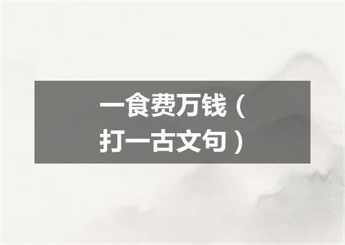 一食费万钱（打一古文句）