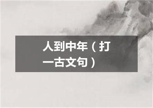 人到中年（打一古文句）