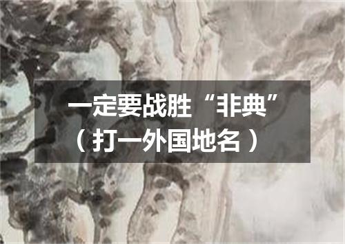 一定要战胜“非典”（打一外国地名）