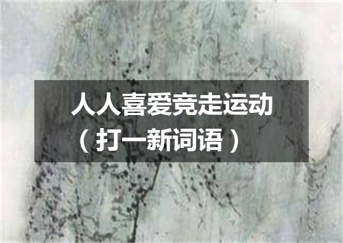 人人喜爱竞走运动（打一新词语）