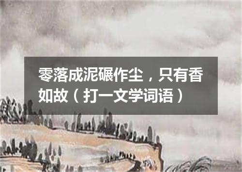 零落成泥碾作尘，只有香如故（打一文学词语）