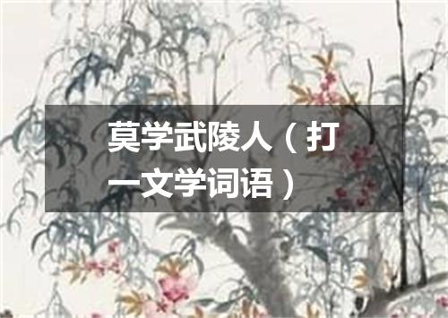 莫学武陵人（打一文学词语）