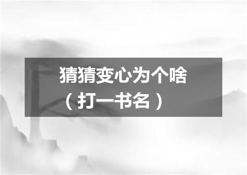 猜猜变心为个啥（打一书名）