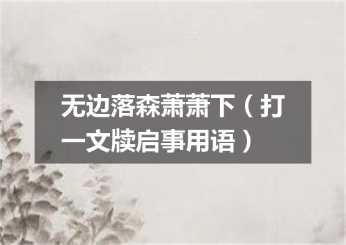 无边落森萧萧下（打一文牍启事用语）