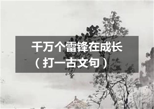 千万个雷锋在成长（打一古文句）