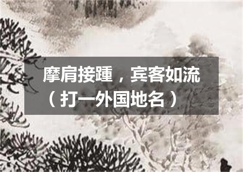 摩肩接踵，宾客如流（打一外国地名）