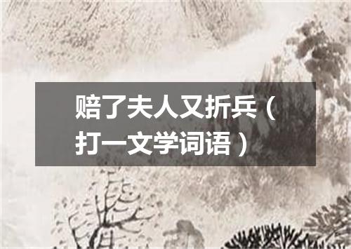 赔了夫人又折兵（打一文学词语）