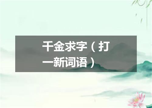 千金求字（打一新词语）