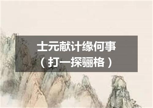 士元献计缘何事（打一探骊格）