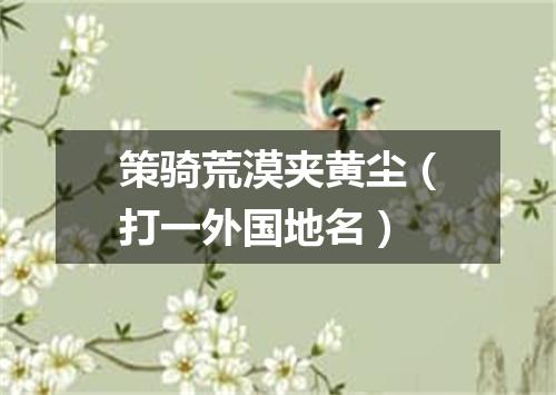 策骑荒漠夹黄尘（打一外国地名）