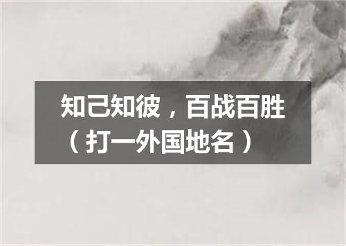 知己知彼，百战百胜（打一外国地名）