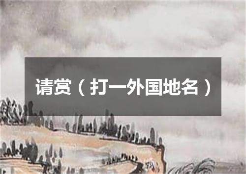 请赏（打一外国地名）