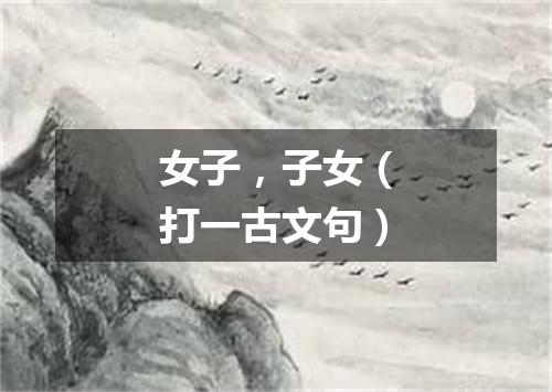 女子，子女（打一古文句）