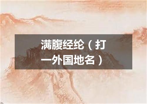 满腹经纶（打一外国地名）