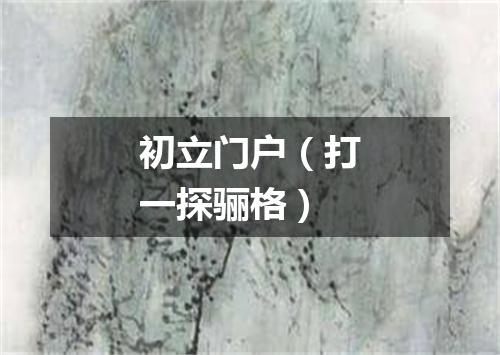 初立门户（打一探骊格）