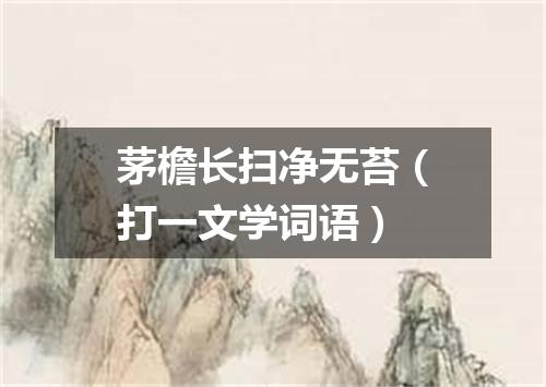 茅檐长扫净无苔（打一文学词语）