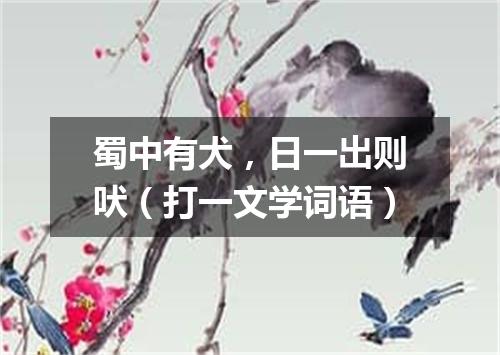 蜀中有犬，日一出则吠（打一文学词语）