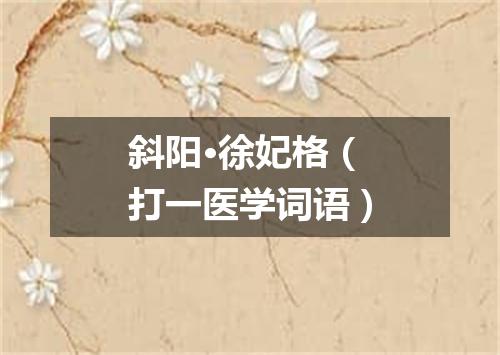 斜阳·徐妃格（打一医学词语）