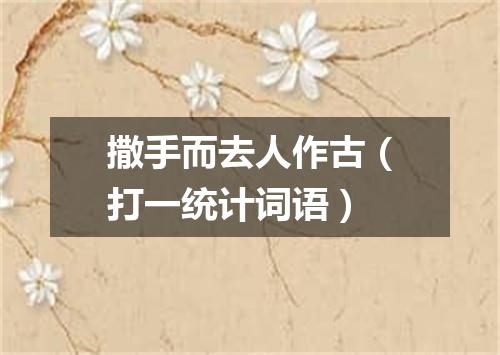 撒手而去人作古（打一统计词语）