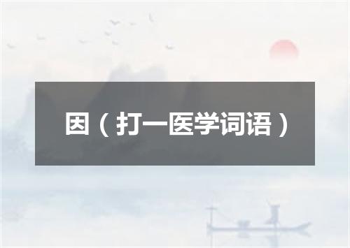 因（打一医学词语）