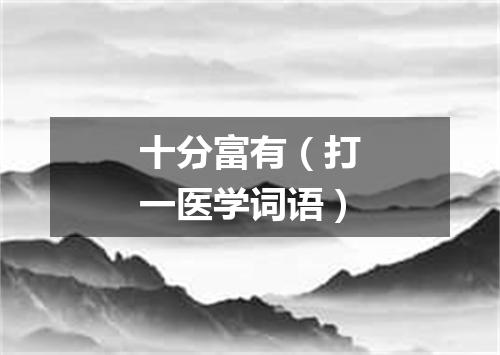 十分富有（打一医学词语）