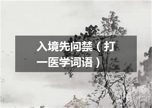 入境先问禁（打一医学词语）