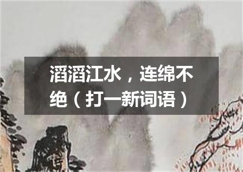 滔滔江水，连绵不绝（打一新词语）