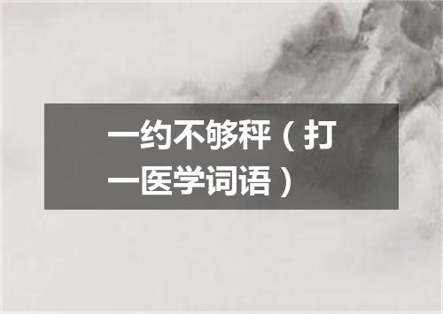 一约不够秤（打一医学词语）