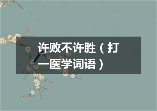 许败不许胜（打一医学词语）