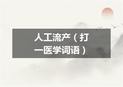人工流产（打一医学词语）
