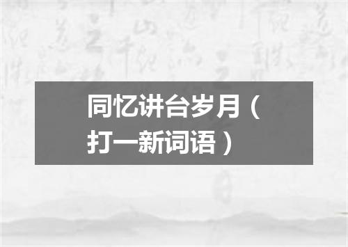 同忆讲台岁月（打一新词语）
