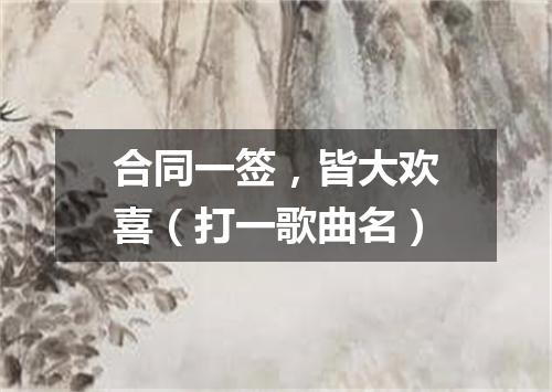 合同一签，皆大欢喜（打一歌曲名）