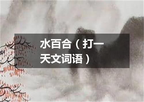 水百合（打一天文词语）