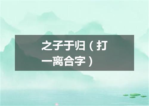 之子于归（打一离合字）