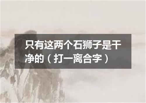 只有这两个石狮子是干净的（打一离合字）