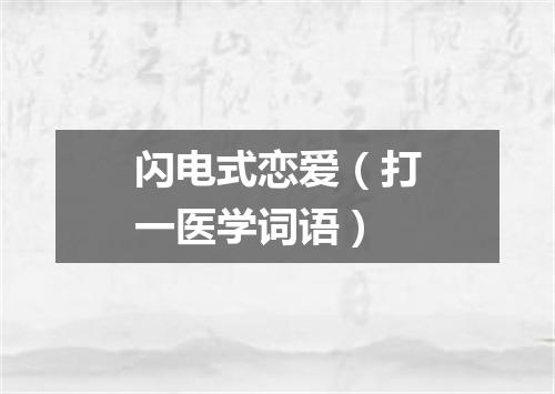 闪电式恋爱（打一医学词语）