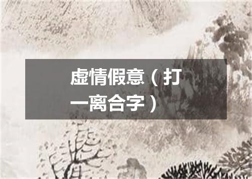 虚情假意（打一离合字）