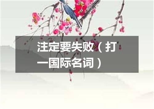 注定要失败（打一国际名词）