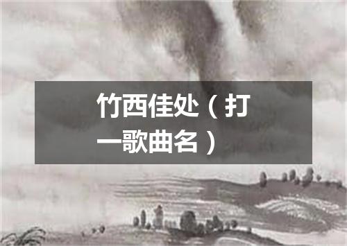 竹西佳处（打一歌曲名）