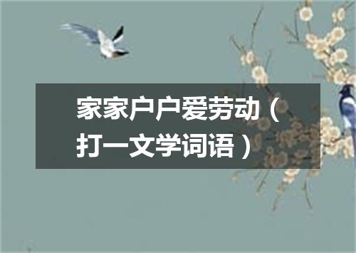 家家户户爱劳动（打一文学词语）