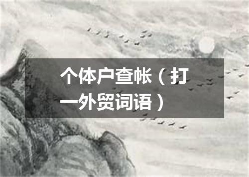 个体户查帐（打一外贸词语）