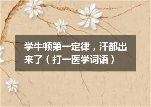 学牛顿第一定律，汗都出来了（打一医学词语）
