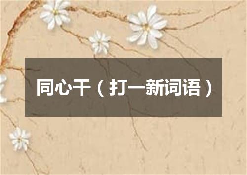 同心干（打一新词语）