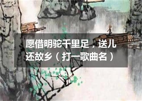 愿借明驼千里足，送儿还故乡（打一歌曲名）